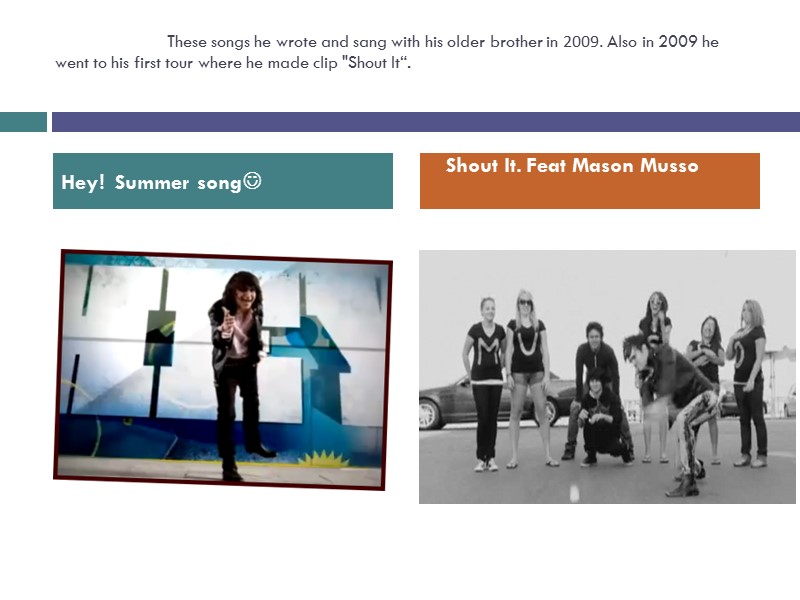 These songs he wrote and sang with his older brother in 2009. Also in